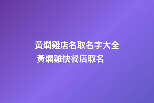 黃燜雞店名取名字大全 黃燜雞快餐店取名-第1張-店鋪起名-玄機派